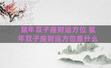 鼠年双子座财运方位 鼠年双子座财运方位是什么 鼠年双子座财运方位 鼠年双子座财运方位是什么
